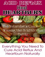 Cure Acid Reflux and Heartburn Relief: The Naturalist's Guide to Winning the Acid Reflux Battle, Best Solution Acid Reflux Diet: Everything You Need To ... Acid Reflux Solution, Heartburn No More,) - Book Cover
