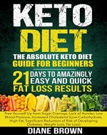 Keto: The Absolute Keto Diet Guide for Beginners: 21 Days to Amazingly Easy and Quick Fat Loss Results: Free Yourself Up from Sugar Cravings, Lack of Hunger, ... Developing Diabetes, Weight Loss, Fat Loss) - Book Cover