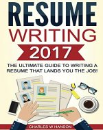Resume: Writing 2017 The Ultimate Guide to Writing a Resume that Lands YOU the Job! (Resume Writing, Cover Letter, CV, Jobs, Career, Interview) - Book Cover