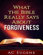 Christianity Explored:  What the Bible Really Says About Forgiveness [God Wants You Happy, Admissions of Guilt, Processing the Past, Go and Sin No More] - Book Cover