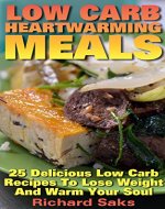 Low Carb Heartwarming Meals: 25 Delicious Low Carb Recipes To Lose Weight And Warm Your Soul: (low carbohydrate, high protein, low carbohydrate foods,  low carb, low carb cookbook, low carb recipes) - Book Cover