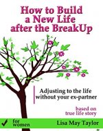 How to Build a New Life after the Breakup: Adjusting to the Life without Your Ex-partner: A Recovery Guide for Women - Book Cover