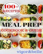 Meal Prep: Cookbook & Guide: Over 100 Quick and Easy Recipes for Batch Cooking & Plan Ahead Meals (Weight Loss, Meal Prep, Meal Plan, Healthy Recipes) - Book Cover