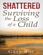 Shattered: Surviving the Loss of a Child (Good Grief Series Book 4) - Book Cover