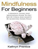 Mindfulness For Beginner's: A Mindful Living And Meditation Guide To Get Rid Of Stress And Anxiety By Achieving Inner Peace (Mindfulness, Meditation, Finding Peace, Reduce Stress, Buddhism) - Book Cover