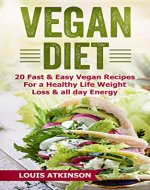 Vegan Diet: 20 Fast & Easy Vegan Recipes For A Healthy Life, Weight Loss And All Day Energy (Quick Vegan Recipes, Vegan Cookbook, Vegan Protein, Dairy Free, Vegan for Weight Loss Book 1) - Book Cover
