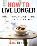 How to Live Longer: 100 Practical Tips to Live to Be 100 (Anti Aging, Anti Aging Tips, Anti Aging Secrets) - Book Cover