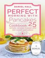 Perfect morning with pancakes. Cookbook: 25 simple recipes (sweet and not sweet pancakes.) - Book Cover