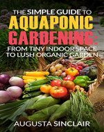 The Simple Guide to Aquaponic Gardening: From Tiny Indoor Space to Lush Organic Garden - Book Cover