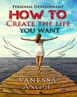 How to Create the Life You Want (Personal Development Book): How to Be Happy, Feeling Good, Self Esteem, Positive Thinking - Book Cover