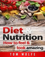 DIET AND NUTRITION: How to Feel and Look Amazing   (Lose Weight, Diet, Nutrition, Weight Loss, Basic Nutrition, Vitamins & Minerals Book 1) - Book Cover