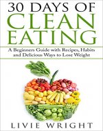 30 Days of Clean Eating: A Beginners Guide with Tips, Recipes, Habits and Delicious Ways to Lose Weight (Clean Eating Made Simple, Clean Eating Books, Clean Eating Diet, Weight Loss Book 1) - Book Cover