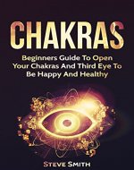Chakras: Beginners Guide To Open Your Chakras And Third Eye To Be Happy And Healthy (Third Eye Awakening,Chakras For Beginners,Meditation, Happiness Book 1) - Book Cover