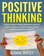 Positive thinking: Eliminate negative thinking and become optimistic. Achieve happiness & success by improving your mind-set and building confidence (Tips, Happiness, Health, Quotes) - Book Cover