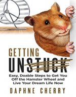 Getting Unstuck: Easy, Doable Steps to Get You Off the Hamster Wheel to Live Your Dream Life Now - Book Cover