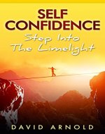 Self Confidence: Step Into The Limelight (Self Help, Self Esteem, Self Improvement, Anxiety, Achieve goals Book 1) - Book Cover