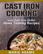 Cast Iron Cooking: Easy Cast Iron Skillet Home Cooking Recipes - Book Cover