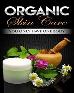 Organic Skin Care: We Only Have One Body (Clean Skin, Skin Ailments,Skin Care Recipes, Natural Beauty,) - Book Cover