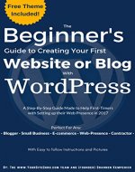 The Beginner’s Guide to Creating Your First Website or Blog with WordPress: A Step-By-Step Guide Made to Help First-Timers with Setting up their Web Presence ... and Images (Beginner's WordPress Guide) - Book Cover