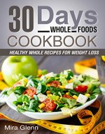 Whole: 30 Days Whole Foods Cookbook - Healthy Whole Recipes for Weight Loss - Book Cover
