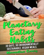 Planetary Eating Habits: 30 Days; 30 Environmentally Sustainable, Vegan Meals. - Book Cover