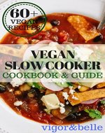 Vegan Slow Cooker Cookbook & Guide: 60+ Delicious Vegan Recipes! Vegan Slow Cooker Recipes, Vegan Snacks & Appetizers, Vegan Desserts, Vegan Breads, Vegan Side Dishes all Included! - Book Cover