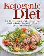 Ketogenic Diet: The 10 Ketogenic Diet recipes you need to know. Ketogenic Diet weight loss recipes (Ketogenic, Ketogenic Diet, Weight loss, Low Carb, Recipes) - Book Cover
