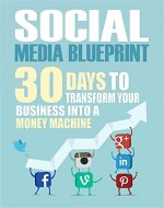 Social Media: 30 Days To Transform Your Business Into A Money Machine (The Social Media Marketing Blueprint to Master Facebook, Twitter, Youtube, Pinterest, & Reddit - Make Up to $1000 Per Day) - Book Cover