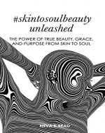 #SkintoSoulBeauty Unleashed: The power of true beauty, grace and purpose from skin to soul - Book Cover