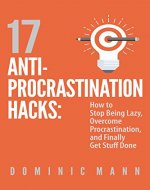 17 Anti-Procrastination Hacks: How to Stop Being Lazy, Overcome Procrastination, and Finally Get Stuff Done - Book Cover