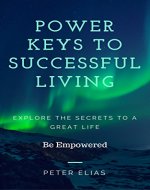 Power Keys For Successful Living: Explore the secrets to a great life. Unlock Your True Potential. - Book Cover