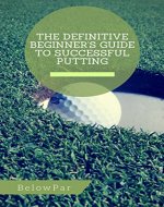 Golf: The Definitive Beginner's Guide to Successful Putting - Book Cover