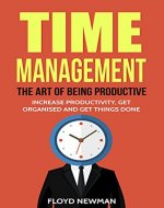 Time Management: The Art Of Being Productive (Increase Productivity, Get Organized And Get Things Done) (Increase Productivity - Reduce Stress - Save Time Book 1) - Book Cover