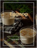 Eggnog: A Collection of Recipes (80+ great Eggnog Recipes at your fingertips!) - Book Cover