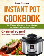 Instant Pot Cookbook. Top 50+ Quick Easy and Healthy Recipes for Your Electric Pressure Cooker.: Cooking Under Pressure; Preparing Quick, Easy & Delicious Meals Has Never Been This Easy! - Book Cover