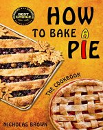 How to Bake a Pie: 37 Delicious Pie Recipes: Baking, Home Cooking, Pie Cookbook - Book Cover