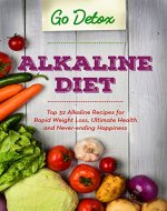 Alkaline Diet: Top 32 Alkaline Recipes for Rapid Weight Loss, Ultimate Health and Never-ending Happiness (Alkaline Recipes, Health, Weight Loss, Detox, Cleanse) - Book Cover