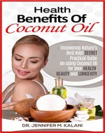 Health Benefits of Coconut Oil: Uncovering Nature's Best Kept Secret - Practical Guide on using Coconut Oil for your Health, Beauty and Longevity - Book Cover