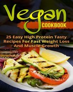 Vegan Cookbook : 25 Easy High Protein Tasty Recipes For Fast Weight Loss And Muscle Growth (Slow Cooker, Meal Plan, Homemade, Beginners) - Book Cover