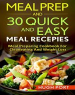 Meal prep: and 30 quick and easy meal recepies: Meal preparing cookbook for clean eating And Weight Loss (Create Recipes, Lose Weight, Build Mucle, Live Healthy, clean eating, healty meals 1) - Book Cover
