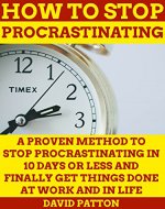How to Stop Procrastinating: A Proven Method to Stop Procrastinating In 10 Days or Less and Finally Get Things Done At Work and In Life (Time Management Tips To Do More Faster And Hack Productivity) - Book Cover