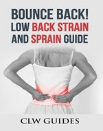 Bounce Back! Low Back Strain and Sprain Guide: Low Back Pain Relief, Treatment for Low Back Pain, Healing Your Sore Back, Relief From Chronic Lumbar Pain, Low Back Pain Exercises, Pain Management - Book Cover