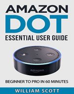 Amazon Echo Dot: Essential User Guide for Echo Dot and Alexa: Beginner to Pro in 60 Minutes (Amazon Echo, Echo Dot, Amazon Echo Dot, Amazon Dot, Alexa, Amazon Alexa, Amazon Echo Manual, Alexa Manual) - Book Cover