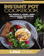 Instant Pot Cookbook: 50 Simply, Easy, And Delicious Recipes. Part 2: The Quick And Healthy Pressure Cooker Guide For Busy People For Daily Cooking - Book Cover