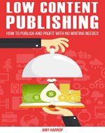 Low Content Publishing: How To Publish and Profit With No Writing Needed - Book Cover