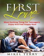 First Love: Most Exciting Thing For Teenagers; Enjoy And Feel Happy Now (Romantic Love, Young Love, First Kiss, Passion, Caution) - Book Cover