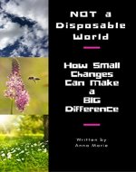 Not a Disposable World: How Small Changes Make a Big Difference (holisticebooks Book 2) - Book Cover