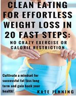 Clean Eating For Effortless Weight-loss In 20 Fast Steps: No Crazy Exercise Or Calorie Restriction: Cultivate a Mindset for Successful Fat-loss Long term ... exercise, healthy eating, stop cravings) - Book Cover