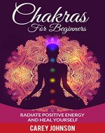 Chakras: Chakras For Beginners, Radiate Positive Energy and Heal Yourself (Yoga,Meditation,Relaxation,Alternative Healing,) - Book Cover