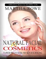 Natural Facial Cosmetics and Flower Pollen Mask for Skin Resurfacing (Effective Ways to Healthy Life): Beauty and Natural Skin Care, Homemade Cosmetics, Natural Beauty Recipes - Book Cover